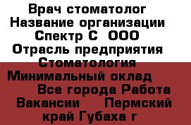 Врач-стоматолог › Название организации ­ Спектр-С, ООО › Отрасль предприятия ­ Стоматология › Минимальный оклад ­ 50 000 - Все города Работа » Вакансии   . Пермский край,Губаха г.